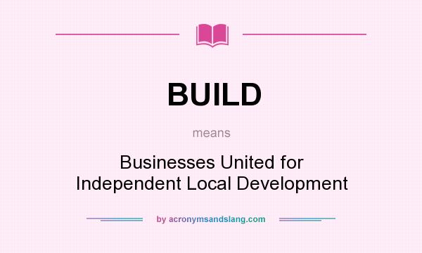 What does BUILD mean? It stands for Businesses United for Independent Local Development