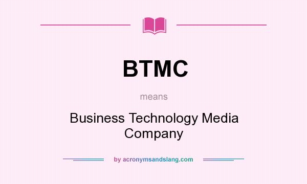 What does BTMC mean? It stands for Business Technology Media Company