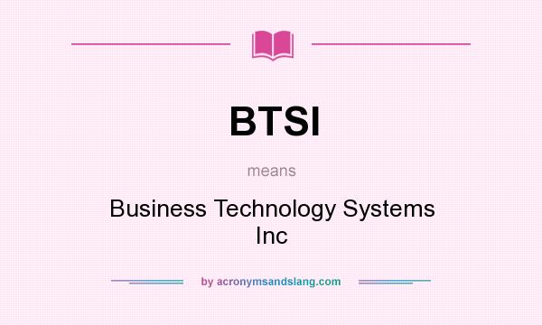 What does BTSI mean? It stands for Business Technology Systems Inc