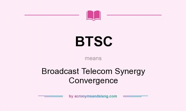 What does BTSC mean? It stands for Broadcast Telecom Synergy Convergence