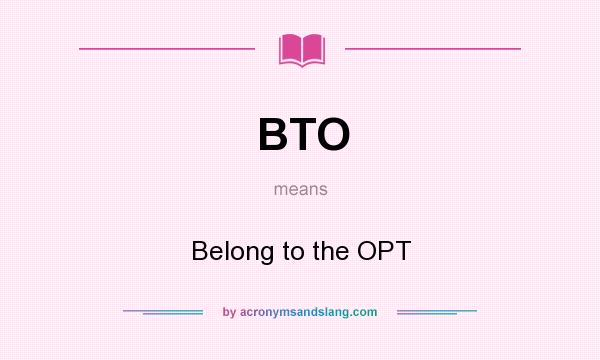 What does BTO mean? It stands for Belong to the OPT
