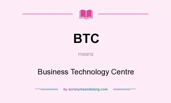 What does BTC mean? It stands for Business Technology Centre