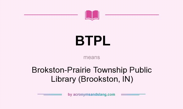 What does BTPL mean? It stands for Brokston-Prairie Township Public Library (Brookston, IN)