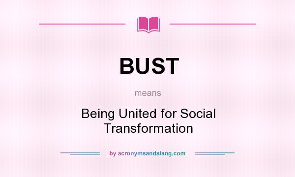 What does BUST mean? It stands for Being United for Social Transformation