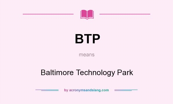 What does BTP mean? It stands for Baltimore Technology Park