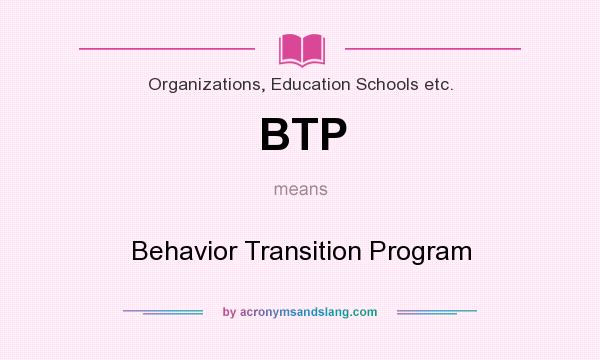 What does BTP mean? It stands for Behavior Transition Program
