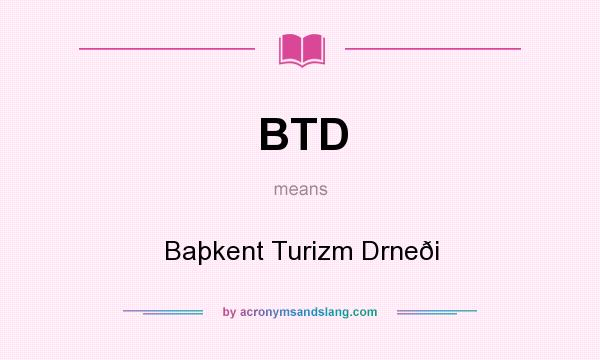 What does BTD mean? It stands for Baþkent Turizm Drneði