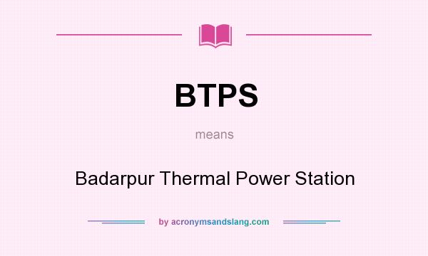 What does BTPS mean? It stands for Badarpur Thermal Power Station