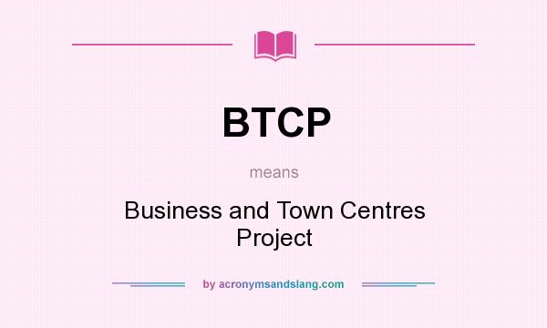 What does BTCP mean? It stands for Business and Town Centres Project