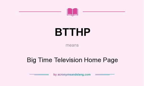 What does BTTHP mean? It stands for Big Time Television Home Page