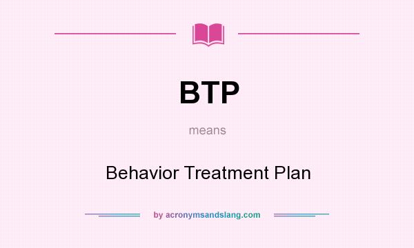 What does BTP mean? It stands for Behavior Treatment Plan