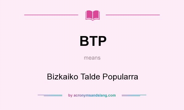 What does BTP mean? It stands for Bizkaiko Talde Popularra