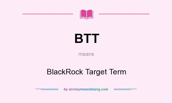 What does BTT mean? It stands for BlackRock Target Term