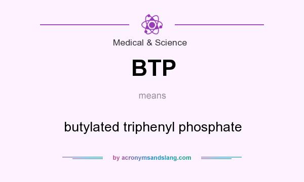 What does BTP mean? It stands for butylated triphenyl phosphate