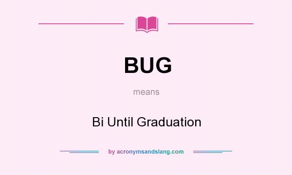 What does BUG mean? It stands for Bi Until Graduation
