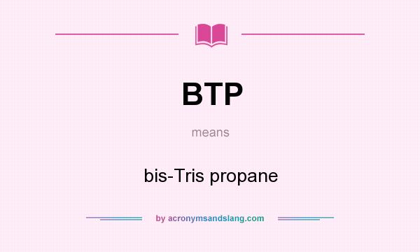 What does BTP mean? It stands for bis-Tris propane