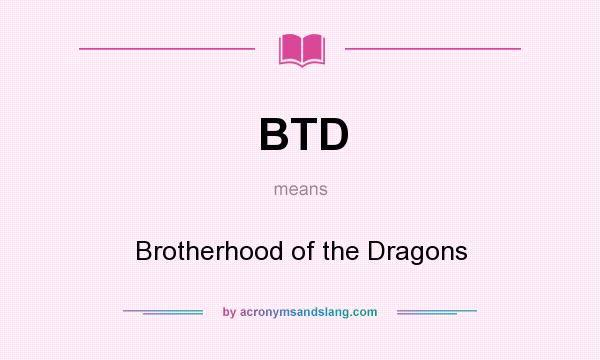What does BTD mean? It stands for Brotherhood of the Dragons
