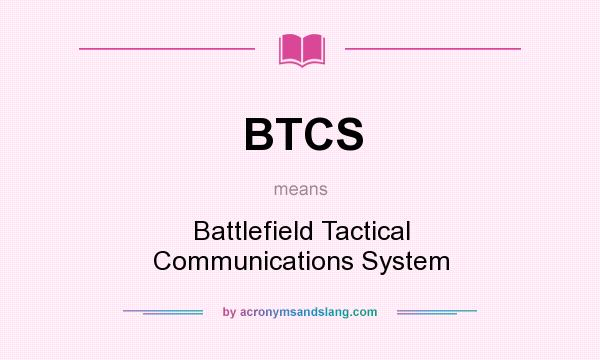 What does BTCS mean? It stands for Battlefield Tactical Communications System