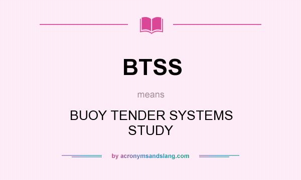 What does BTSS mean? It stands for BUOY TENDER SYSTEMS STUDY