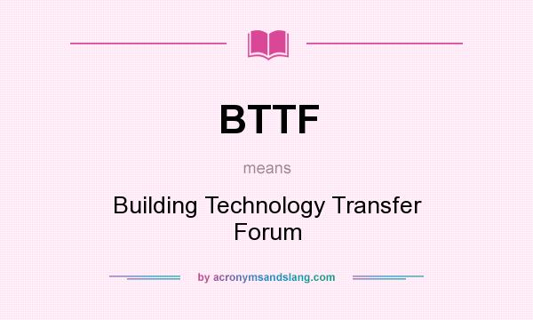 What does BTTF mean? It stands for Building Technology Transfer Forum