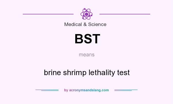 What does BST mean? It stands for brine shrimp lethality test