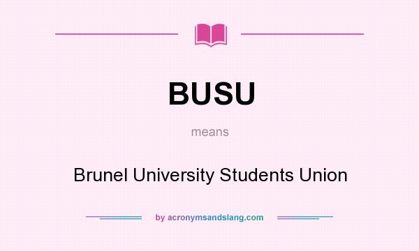 What does BUSU mean? It stands for Brunel University Students Union