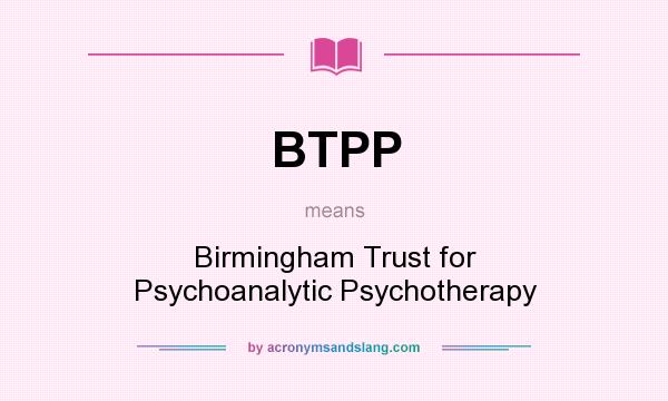 What does BTPP mean? It stands for Birmingham Trust for Psychoanalytic Psychotherapy