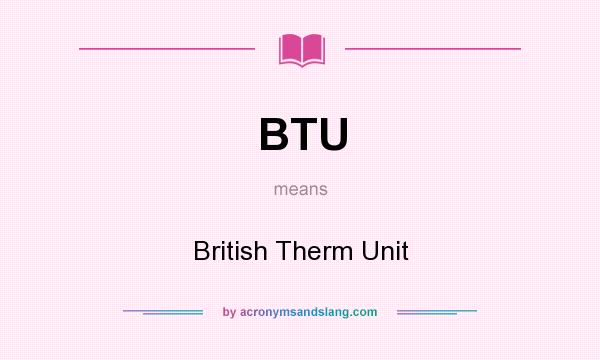 What does BTU mean? It stands for British Therm Unit