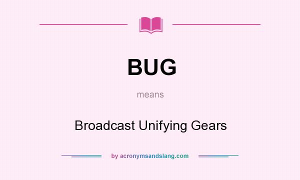 What does BUG mean? It stands for Broadcast Unifying Gears