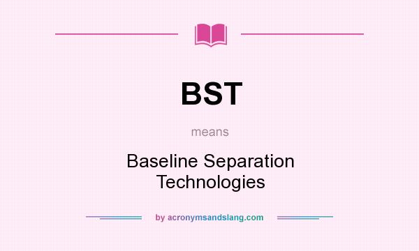 What does BST mean? It stands for Baseline Separation Technologies