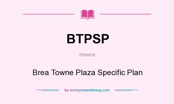 What does BTPSP mean? It stands for Brea Towne Plaza Specific Plan