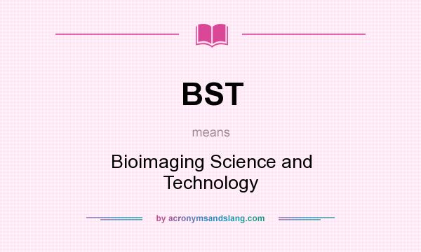 What does BST mean? It stands for Bioimaging Science and Technology