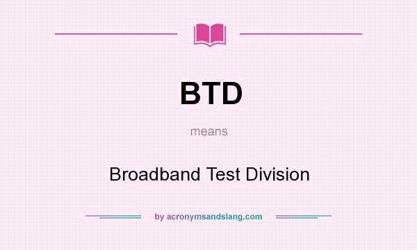 What does BTD mean? It stands for Broadband Test Division