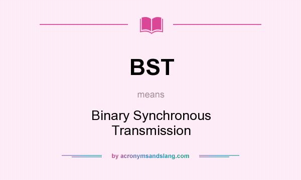 What does BST mean? It stands for Binary Synchronous Transmission