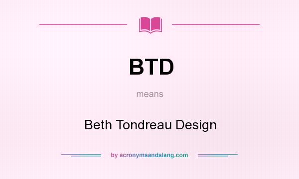 What does BTD mean? It stands for Beth Tondreau Design