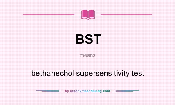What does BST mean? It stands for bethanechol supersensitivity test
