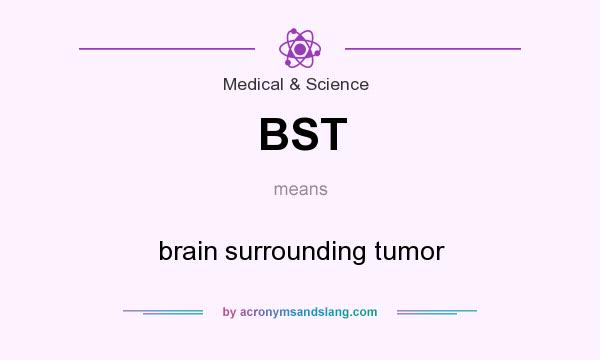 What does BST mean? It stands for brain surrounding tumor