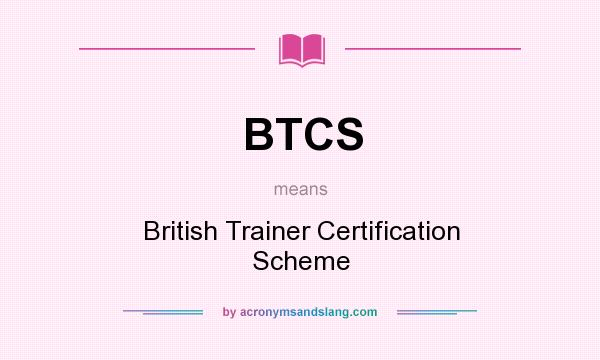 What does BTCS mean? It stands for British Trainer Certification Scheme
