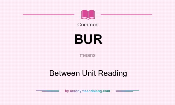 What does BUR mean? It stands for Between Unit Reading