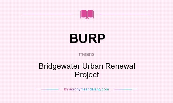 What does BURP mean? It stands for Bridgewater Urban Renewal Project