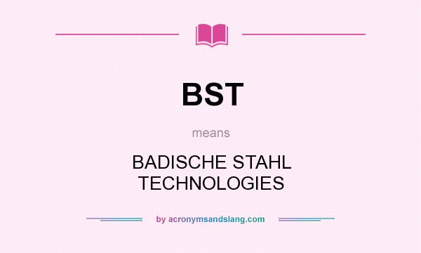 What does BST mean? It stands for BADISCHE STAHL TECHNOLOGIES