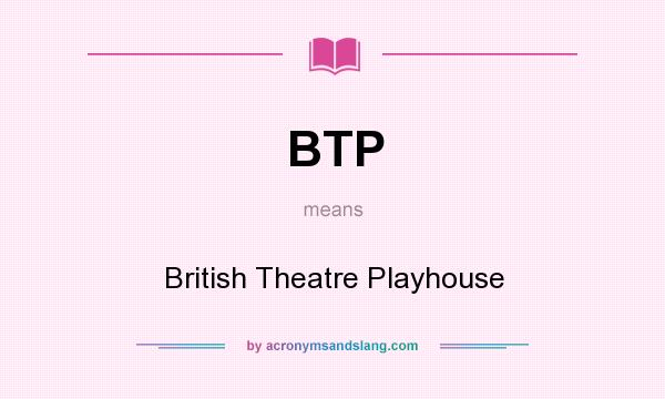 What does BTP mean? It stands for British Theatre Playhouse