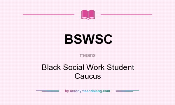 What does BSWSC mean? It stands for Black Social Work Student Caucus