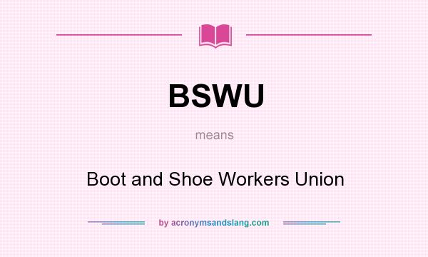 What does BSWU mean? It stands for Boot and Shoe Workers Union