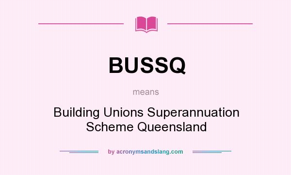 What does BUSSQ mean? It stands for Building Unions Superannuation Scheme Queensland