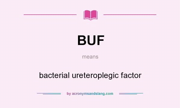 What does BUF mean? It stands for bacterial ureteroplegic factor