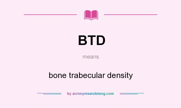 What does BTD mean? It stands for bone trabecular density
