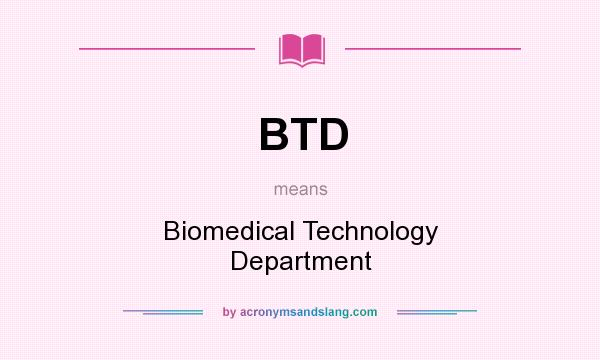 What does BTD mean? It stands for Biomedical Technology Department