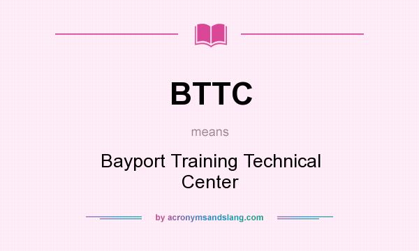 What does BTTC mean? It stands for Bayport Training Technical Center