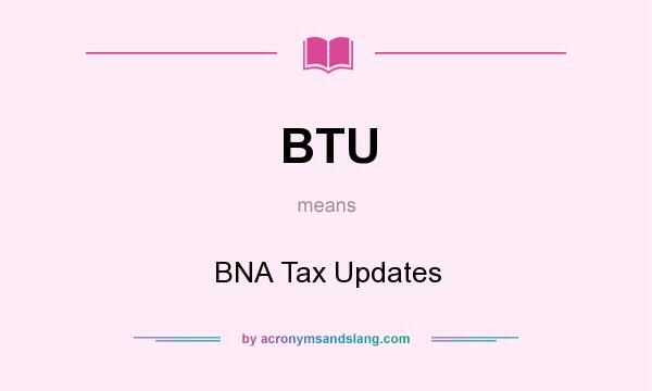 What does BTU mean? It stands for BNA Tax Updates